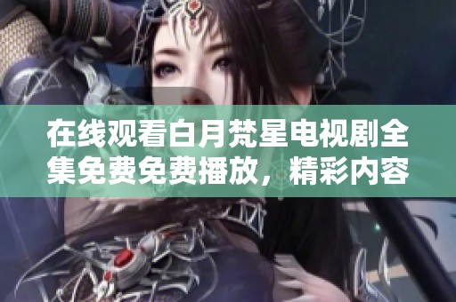 在线观看白月梵星电视剧全集免费免费播放，精彩内容等你来欣赏！