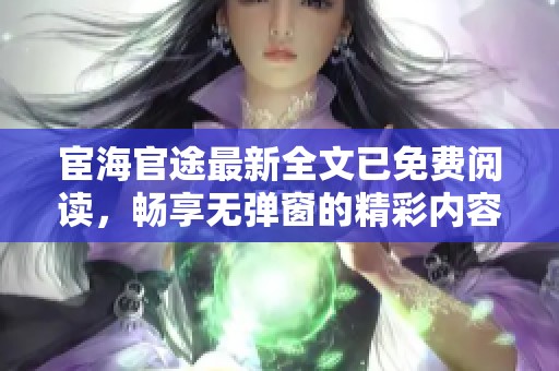 宦海官途最新全文已免费阅读，畅享无弹窗的精彩内容！