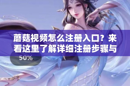 蘑菇视频怎么注册入口？来看这里了解详细注册步骤与方法