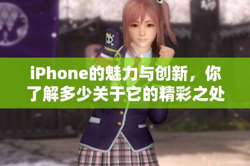 iPhone的魅力与创新，你了解多少关于它的精彩之处呢