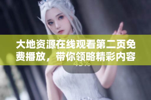 大地资源在线观看第二页免费播放，带你领略精彩内容与体验