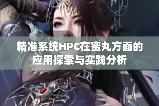 精准系统HPC在蜜丸方面的应用探索与实践分析