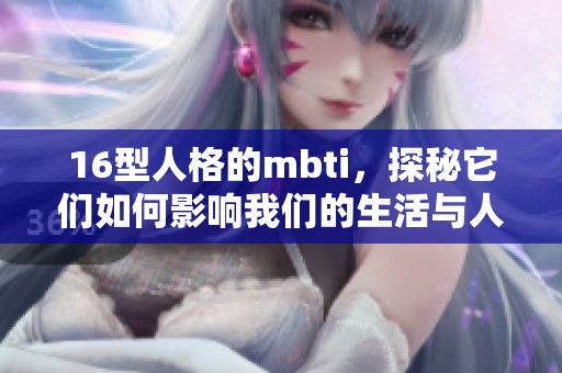 16型人格的mbti，探秘它们如何影响我们的生活与人际关系