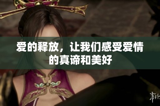 爱的释放，让我们感受爱情的真谛和美好