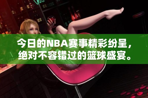 今日的NBA赛事精彩纷呈，绝对不容错过的篮球盛宴。