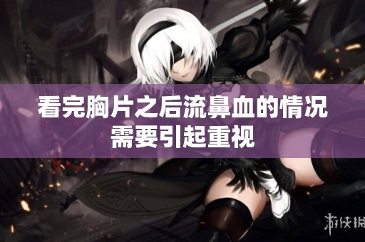 看完胸片之后流鼻血的情况需要引起重视