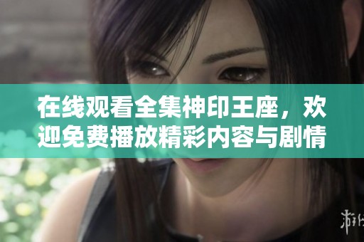 在线观看全集神印王座，欢迎免费播放精彩内容与剧情解析