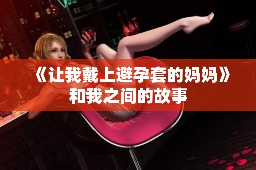 《让我戴上避孕套的妈妈》和我之间的故事