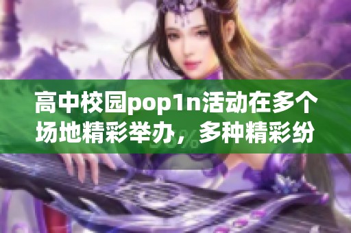 高中校园pop1n活动在多个场地精彩举办，多种精彩纷呈的文艺表演吸引了众多参与者。