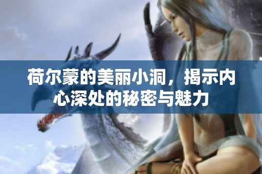 荷尔蒙的美丽小洞，揭示内心深处的秘密与魅力