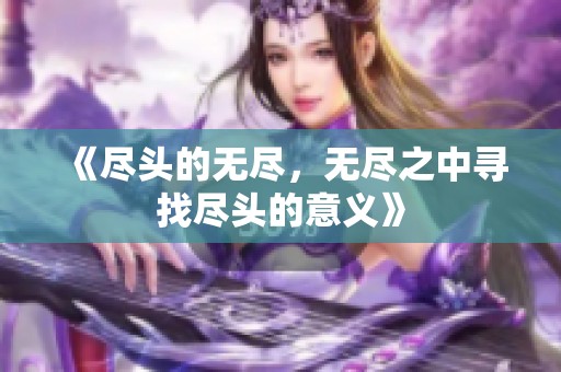 《尽头的无尽，无尽之中寻找尽头的意义》