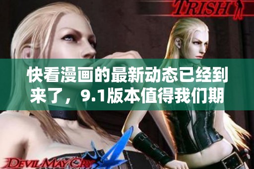 快看漫画的最新动态已经到来了，9.1版本值得我们期待与关注
