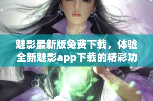 魅影最新版免费下载，体验全新魅影app下载的精彩功能