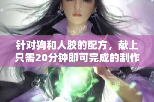 针对狗和人胶的配方，献上只需20分钟即可完成的制作步骤