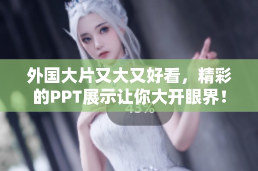 外国大片又大又好看，精彩的PPT展示让你大开眼界！