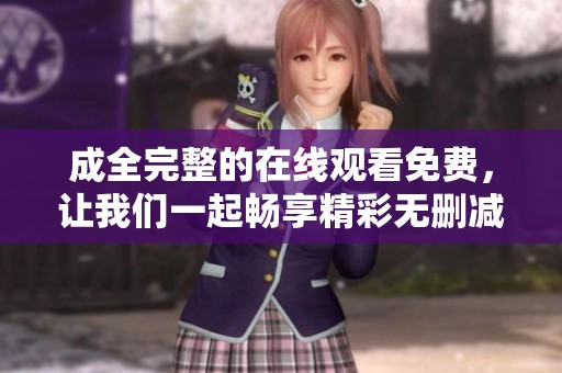 成全完整的在线观看免费，让我们一起畅享精彩无删减的精彩内容！