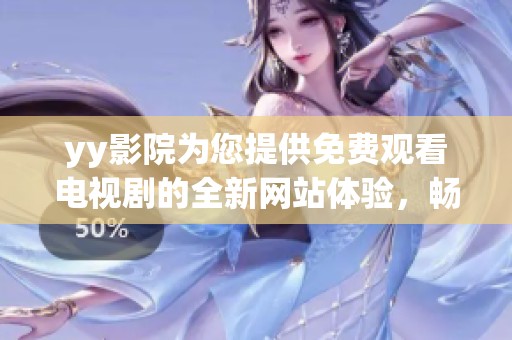 yy影院为您提供免费观看电视剧的全新网站体验，畅享影视乐趣。