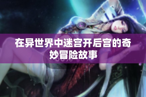 在异世界中迷宫开后宫的奇妙冒险故事