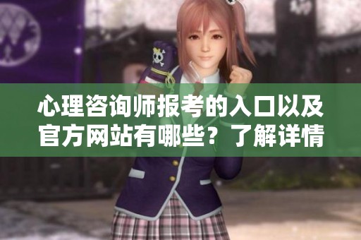 心理咨询师报考的入口以及官方网站有哪些？了解详情请查看本文。