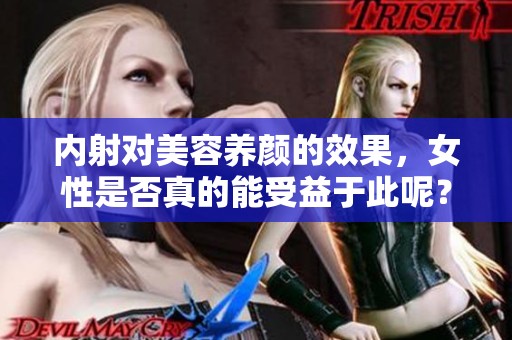 内射对美容养颜的效果，女性是否真的能受益于此呢？