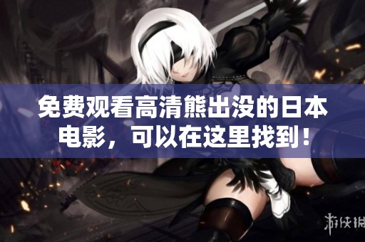 免费观看高清熊出没的日本电影，可以在这里找到！