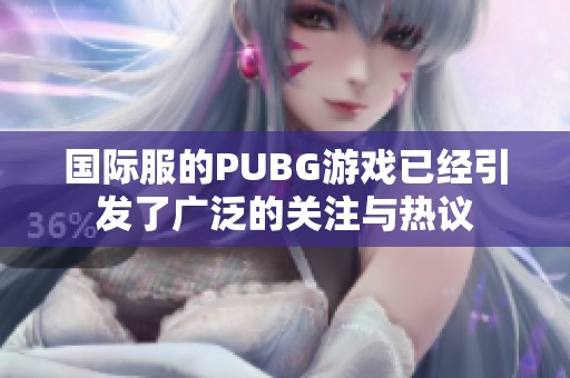 国际服的PUBG游戏已经引发了广泛的关注与热议