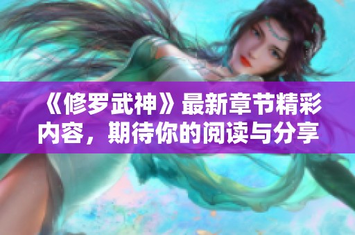 《修罗武神》最新章节精彩内容，期待你的阅读与分享，不容错过的精彩时刻
