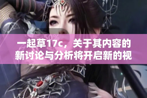 一起草17c，关于其内容的新讨论与分析将开启新的视角