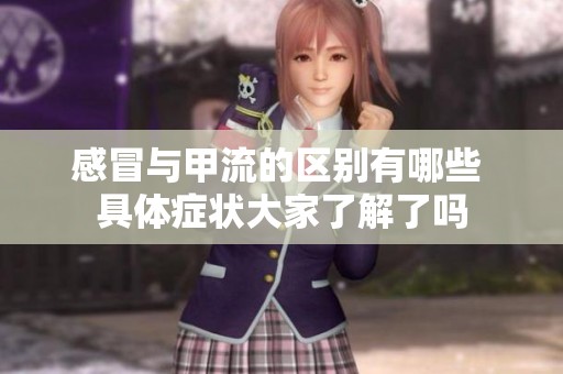 感冒与甲流的区别有哪些 具体症状大家了解了吗