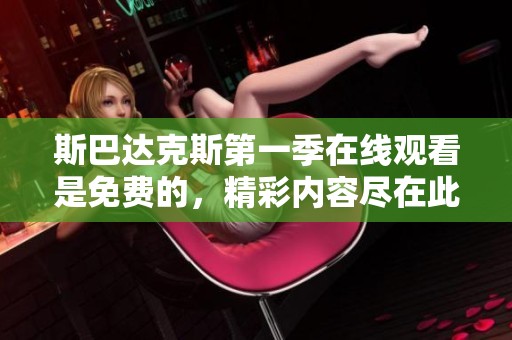 斯巴达克斯第一季在线观看是免费的，精彩内容尽在此处完整观看！
