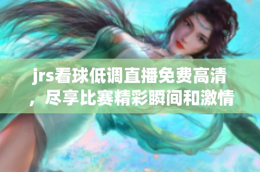 jrs看球低调直播免费高清，尽享比赛精彩瞬间和激情时刻