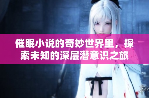 催眠小说的奇妙世界里，探索未知的深层潜意识之旅