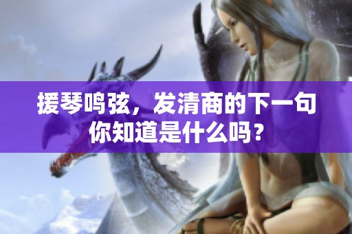 援琴鸣弦，发清商的下一句你知道是什么吗？