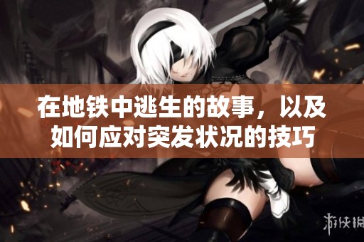 在地铁中逃生的故事，以及如何应对突发状况的技巧