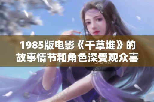 1985版电影《干草堆》的故事情节和角色深受观众喜爱