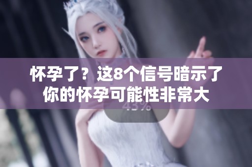 怀孕了？这8个信号暗示了你的怀孕可能性非常大