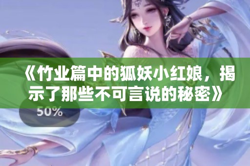 《竹业篇中的狐妖小红娘，揭示了那些不可言说的秘密》