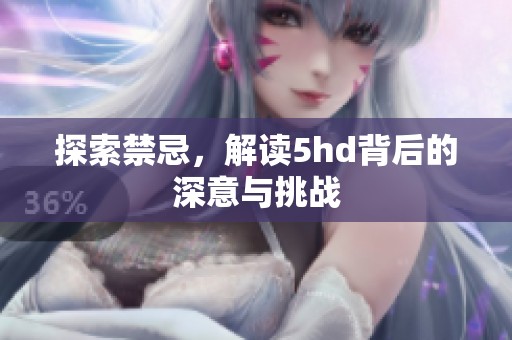 探索禁忌，解读5hd背后的深意与挑战