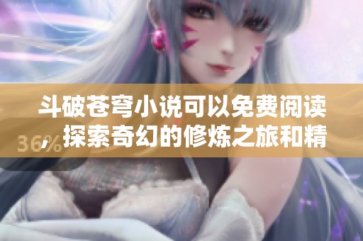 斗破苍穹小说可以免费阅读，探索奇幻的修炼之旅和精彩的冒险故事！