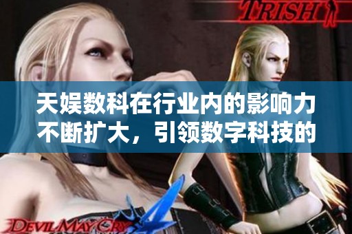 天娱数科在行业内的影响力不断扩大，引领数字科技的新潮流