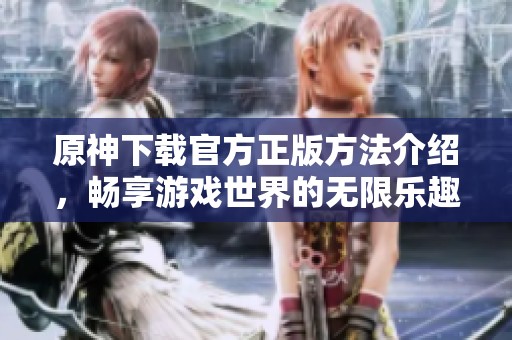 原神下载官方正版方法介绍，畅享游戏世界的无限乐趣