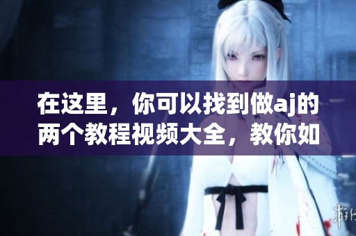 在这里，你可以找到做aj的两个教程视频大全，教你如何完成这些技巧。