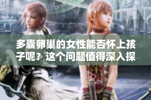 多囊卵巢的女性能否怀上孩子呢？这个问题值得深入探讨与研究。