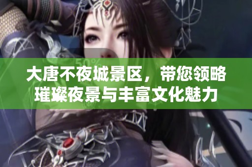 大唐不夜城景区，带您领略璀璨夜景与丰富文化魅力