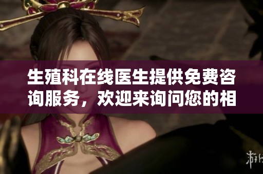 生殖科在线医生提供免费咨询服务，欢迎来询问您的相关问题