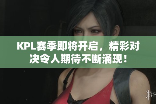 KPL赛季即将开启，精彩对决令人期待不断涌现！