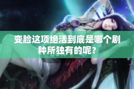 变脸这项绝活到底是哪个剧种所独有的呢？