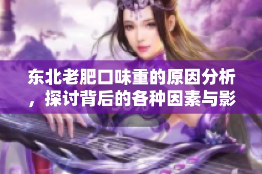 东北老肥口味重的原因分析，探讨背后的各种因素与影响