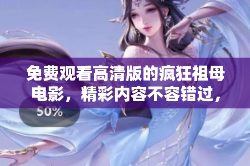 免费观看高清版的疯狂祖母电影，精彩内容不容错过，快来体验吧