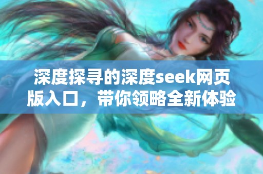深度探寻的深度seek网页版入口，带你领略全新体验与操作方式